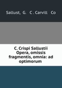 C. Crispi Sallustii Opera, omissis fragmentis, omnia: ad optimorum .
