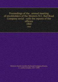 Proceedings of the . annual meeting of stockholders of the Western N.C. Rail Road Company serial : with the reports of the officers. 1860