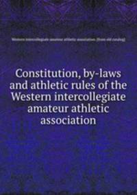 Constitution, by-laws and athletic rules of the Western intercollegiate amateur athletic association