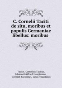 C. Cornelii Taciti de situ, moribus et populis Germaniae libellus: moribus .