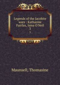 Legends of the Jacobite wars : Katharine Fairfax, Isma O`Neil. 3