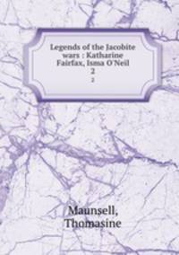 Legends of the Jacobite wars : Katharine Fairfax, Isma O`Neil. 2