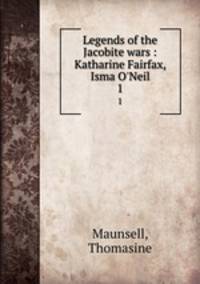 Legends of the Jacobite wars : Katharine Fairfax, Isma O`Neil. 1