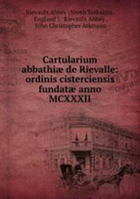 Cartularium abbathi? de Rievalle: ordinis cisterciensis fundat? anno MCXXXII.