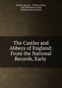 The Castles and Abbeys of England: From the National Records, Early .