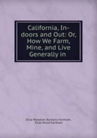 California, In-doors and Out: Or, How We Farm, Mine, and Live Generally in .
