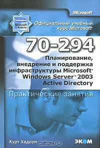 Официальный учебный курс Microsoft. Планирование, внедрение и поддержка инфраструктуры Microsoft Windows Server 2003 Active Directory 70-294. Практические занятия