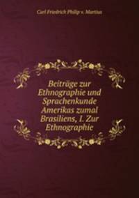 Beitrage zur Ethnographie und Sprachenkunde Amerikas zumal Brasiliens, I. Zur Ethnographie