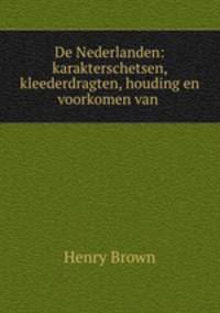 De Nederlanden: karakterschetsen, kleederdragten, houding en voorkomen van .