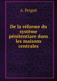 De la reforme du systeme penitentiare dans les maisons centrales