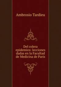 Del colera epidemico: lecciones dadas en la Facultad de Medicina de Paris