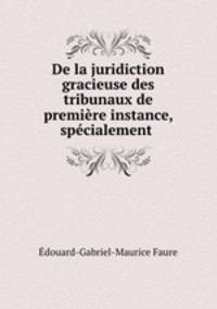 De la juridiction gracieuse des tribunaux de premiere instance, specialement .