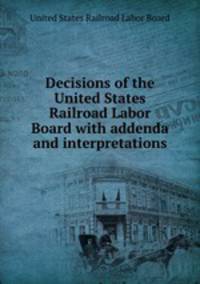 Decisions of the United States Railroad Labor Board with addenda and interpretations