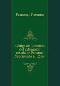 Codigo de Comercio del extinguido estado de Panama: Sancionado el 12 de .