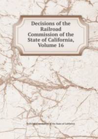 Decisions of the Railroad Commission of the State of California, Volume 16