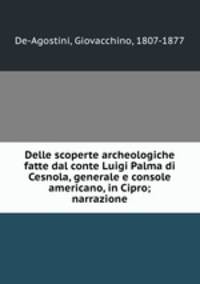 Delle scoperte archeologiche fatte dal conte Luigi Palma di Cesnola, generale e console americano, in Cipro; narrazione