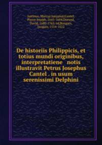 De historiis Philippicis, et totius mundi originibus, interpretatiene & notis illustravit Petrus Josephus Cantel . in usum serenissimi Delphini