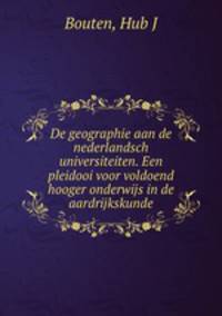 De geographie aan de nederlandsch universiteiten. Een pleidooi voor voldoend hooger onderwijs in de aardrijkskunde