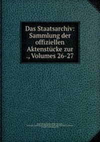 Das Staatsarchiv: Sammlung der offiziellen Aktenstucke zur ., Volumes 26-27