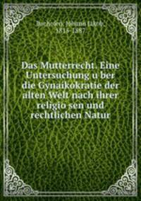 Das Mutterrecht. Eine Untersuchung uber die Gynaikokratie der alten Welt nach ihrer religiosen und rechtlichen Natur