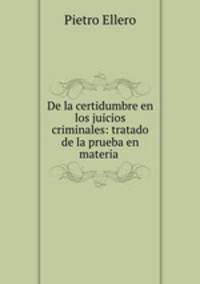De la certidumbre en los juicios criminales: tratado de la prueba en materia .