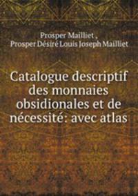 Catalogue descriptif des monnaies obsidionales et de necessite: avec atlas