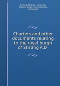 Charters and other documents relating to the royal burgh of Stirling A.D .