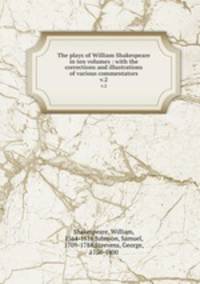 The plays of William Shakespeare in ten volumes : with the corrections and illustrations of various commentators. v.2