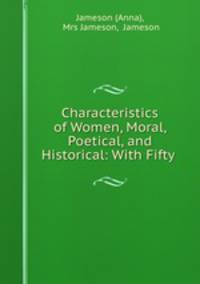Characteristics of Women, Moral, Poetical, and Historical: With Fifty .