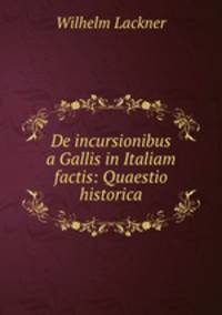De incursionibus a Gallis in Italiam factis: Quaestio historica.