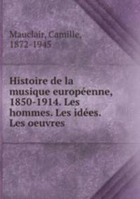 Histoire de la musique europenne, 1850-1914. Les hommes. Les ides. Les oeuvres