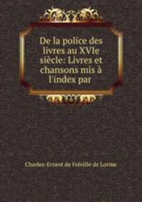 De la police des livres au XVIe siecle: Livres et chansons mis a l