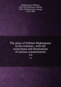 The plays of William Shakespeare in ten volumes : with the corrections and illustrations of various commentators. v.6