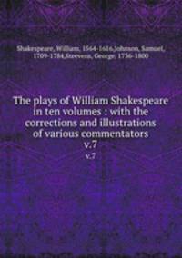 The plays of William Shakespeare in ten volumes : with the corrections and illustrations of various commentators. v.7