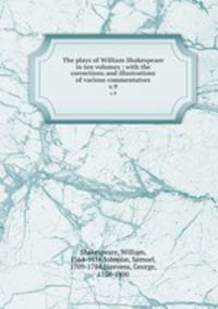 The plays of William Shakespeare in ten volumes : with the corrections and illustrations of various commentators. v.9