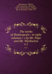 The works of Shakespeare : in eight volumes / c by Mr. Pope and Mr. Warburton. v.1