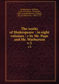 The works of Shakespeare : in eight volumes / c by Mr. Pope and Mr. Warburton. v.3