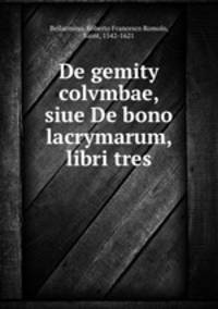 De gemity colvmbae, siue De bono lacrymarum, libri tres