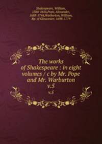The works of Shakespeare : in eight volumes / c by Mr. Pope and Mr. Warburton. v.5
