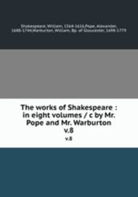 The works of Shakespeare : in eight volumes / c by Mr. Pope and Mr. Warburton. v.8
