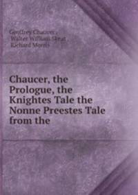 Chaucer, the Prologue, the Knightes Tale the Nonne Preestes Tale from the .