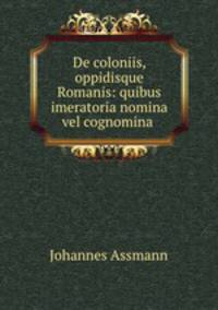 De coloniis, oppidisque Romanis: quibus imeratoria nomina vel cognomina .