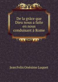 De la grace que Dieu nous a faite en nous conduisant a Rome