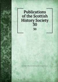 Publications of the Scottish History Society. 30