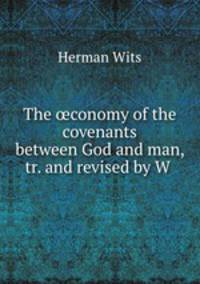 The ?conomy of the covenants between God and man, tr. and revised by W .
