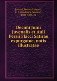 Decimi Junii Juvenalis et Auli Persii Flacci Satirae expurgatae, notis illustratae