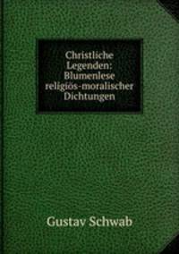 Christliche Legenden: Blumenlese religios-moralischer Dichtungen