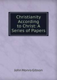 Christianity According to Christ: A Series of Papers