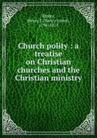 Church polity : a treatise on Christian churches and the Christian ministry