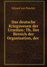 Das deutsche Kriegswesen der Urzeiten: Th. Der Bereich der Organisation, der .